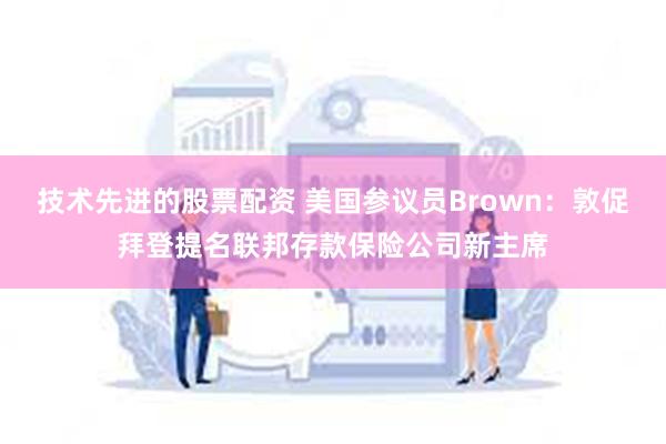 技术先进的股票配资 美国参议员Brown：敦促拜登提名联邦存款保险公司新主席