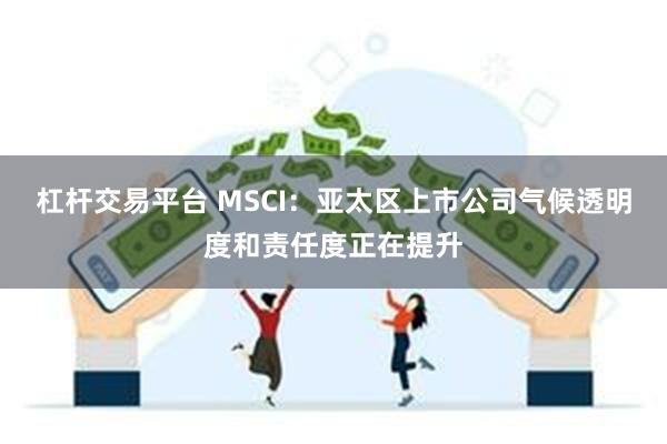 杠杆交易平台 MSCI：亚太区上市公司气候透明度和责任度正在提升