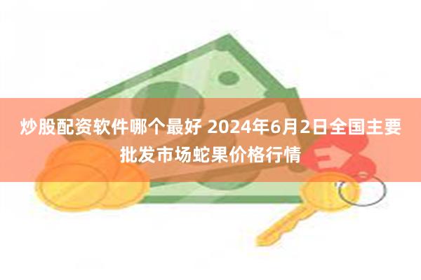 炒股配资软件哪个最好 2024年6月2日全国主要批发市场蛇果价格行情