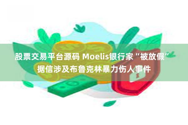 股票交易平台源码 Moelis银行家“被放假” 据信涉及布鲁克林暴力伤人事件