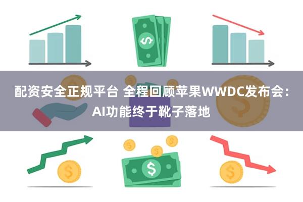 配资安全正规平台 全程回顾苹果WWDC发布会：AI功能终于靴子落地