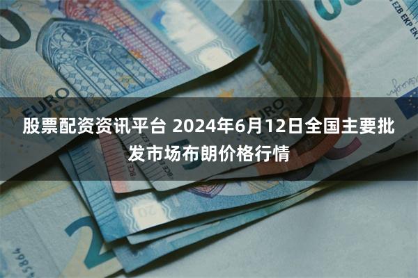 股票配资资讯平台 2024年6月12日全国主要批发市场布朗价格行情