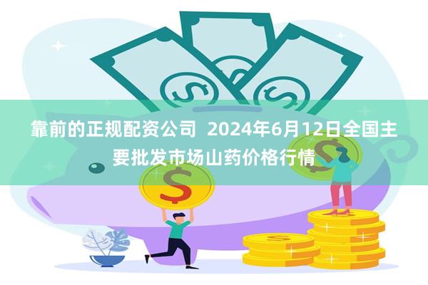 靠前的正规配资公司  2024年6月12日全国主要批发市场山药价格行情