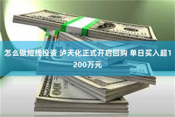 怎么做短线投资 泸天化正式开启回购 单日买入超1200万元