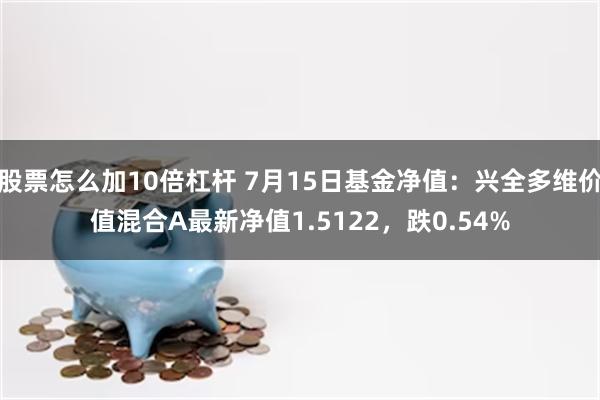 股票怎么加10倍杠杆 7月15日基金净值：兴全多维价值混合A最新净值1.5122，跌0.54%