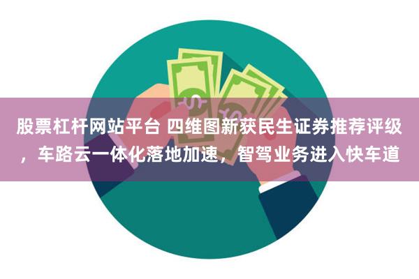 股票杠杆网站平台 四维图新获民生证券推荐评级，车路云一体化落地加速，智驾业务进入快车道