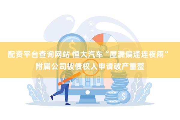 配资平台查询网站 恒大汽车“屋漏偏逢连夜雨” 附属公司被债权人申请破产重整