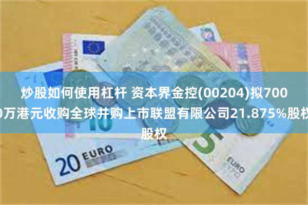 炒股如何使用杠杆 资本界金控(00204)拟7000万港元收购全球并购上市联盟有限公司21.875%股权