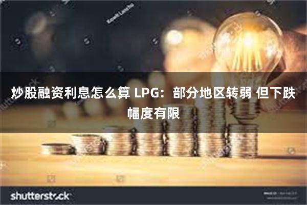 炒股融资利息怎么算 LPG：部分地区转弱 但下跌幅度有限