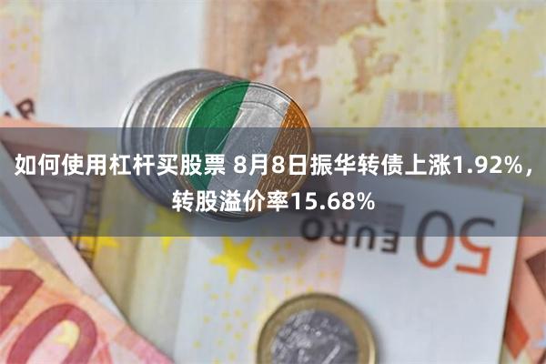 如何使用杠杆买股票 8月8日振华转债上涨1.92%，转股溢价率15.68%