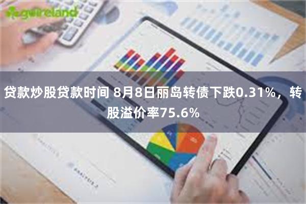 贷款炒股贷款时间 8月8日丽岛转债下跌0.31%，转股溢价率75.6%