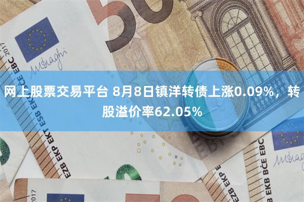 网上股票交易平台 8月8日镇洋转债上涨0.09%，转股溢价率62.05%