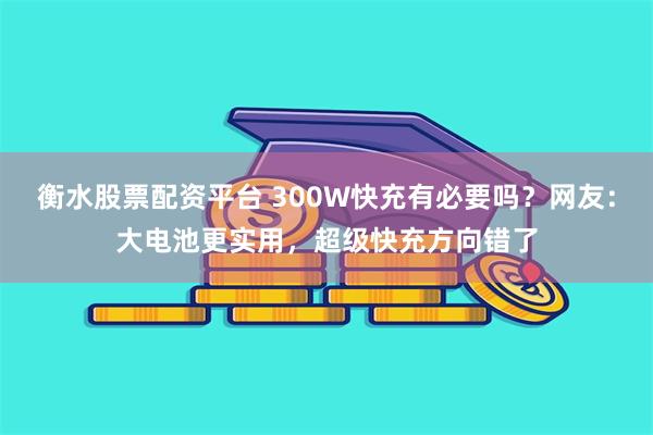 衡水股票配资平台 300W快充有必要吗？网友：大电池更实用，超级快充方向错了