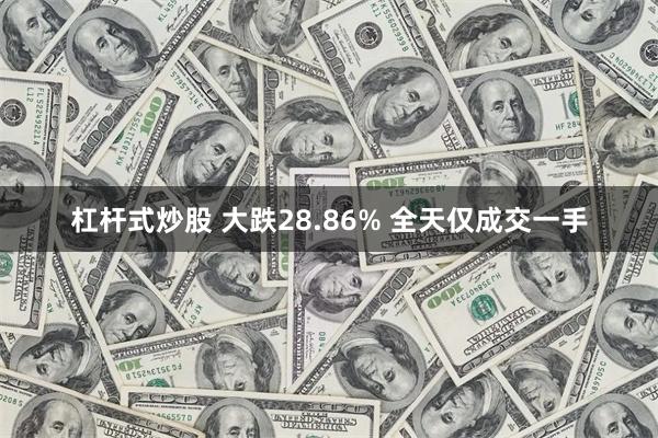 杠杆式炒股 大跌28.86% 全天仅成交一手