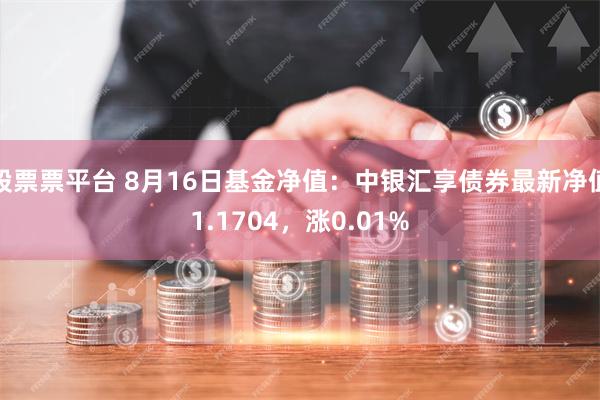 股票票平台 8月16日基金净值：中银汇享债券最新净值1.1704，涨0.01%