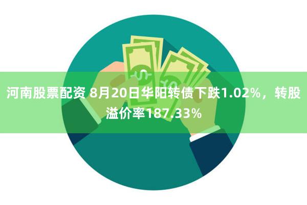 河南股票配资 8月20日华阳转债下跌1.02%，转股溢价率187.33%