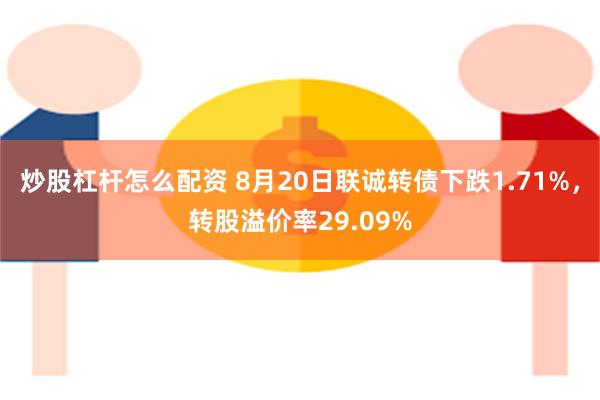 炒股杠杆怎么配资 8月20日联诚转债下跌1.71%，转股溢价率29.09%