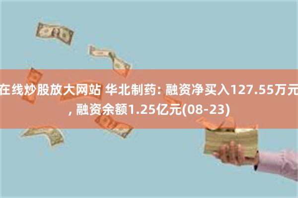 在线炒股放大网站 华北制药: 融资净买入127.55万元, 融资余额1.25亿元(08-23)