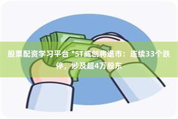 股票配资学习平台 *ST威创将退市：连续33个跌停，涉及超4万股东