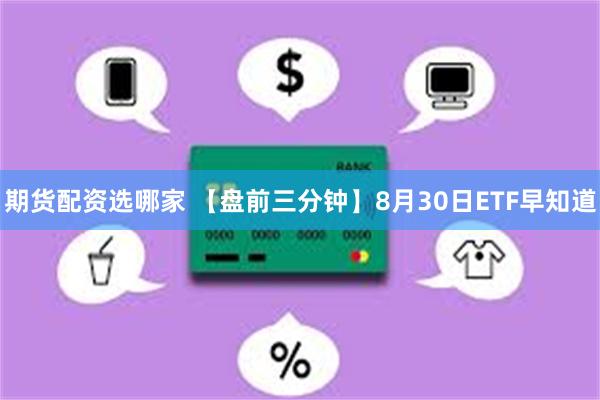 期货配资选哪家 【盘前三分钟】8月30日ETF早知道