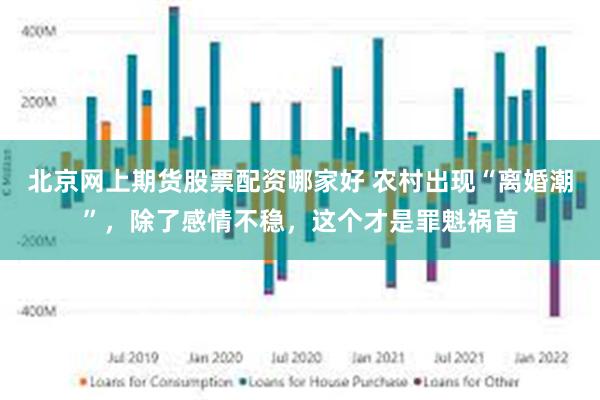 北京网上期货股票配资哪家好 农村出现“离婚潮”，除了感情不稳，这个才是罪魁祸首