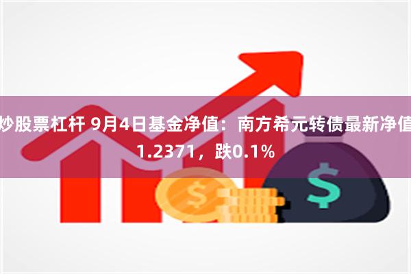 炒股票杠杆 9月4日基金净值：南方希元转债最新净值1.2371，跌0.1%