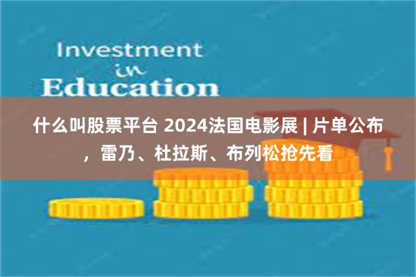 什么叫股票平台 2024法国电影展 | 片单公布，雷乃、杜拉斯、布列松抢先看