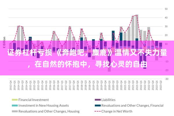 证券杠杆亏损 《奔跑吧，麋鹿》温情又不失力量，在自然的怀抱中，寻找心灵的自由