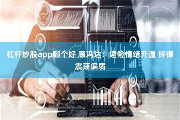 杠杆炒股app哪个好 顾冯达：避险情绪升温 锌镍震荡偏弱