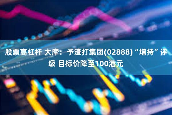 股票高杠杆 大摩：予渣打集团(02888)“增持”评级 目标价降至100港元