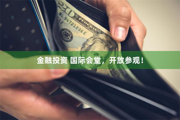 金融投资 国际会堂，开放参观！