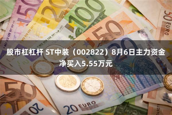 股市杠杠杆 ST中装（002822）8月6日主力资金净买入5.55万元