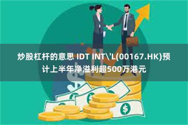 炒股杠杆的意思 IDT INT'L(00167.HK)预计上半年净溢利超500万港元