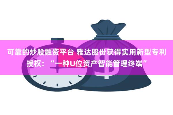 可靠的炒股融资平台 雅达股份获得实用新型专利授权：“一种U位资产智能管理终端”