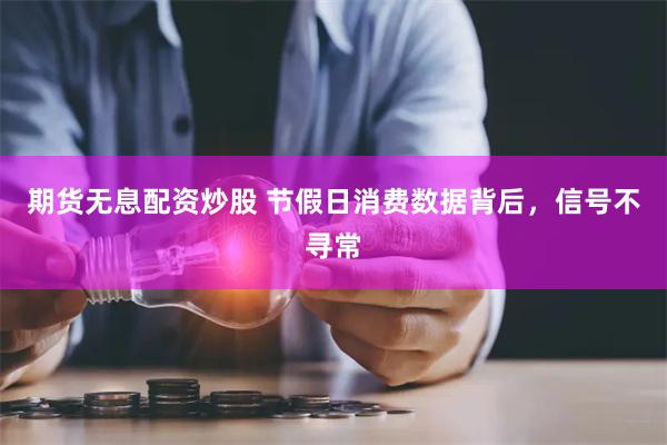 期货无息配资炒股 节假日消费数据背后，信号不寻常