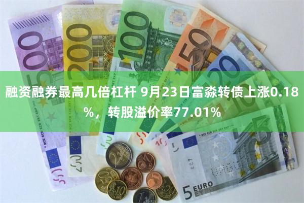 融资融券最高几倍杠杆 9月23日富淼转债上涨0.18%，转股溢价率77.01%