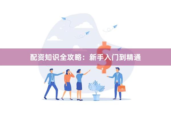 配资知识全攻略：新手入门到精通