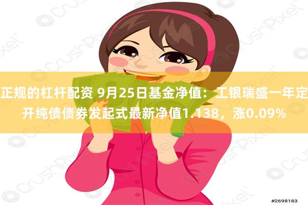 正规的杠杆配资 9月25日基金净值：工银瑞盛一年定开纯债债券发起式最新净值1.138，涨0.09%