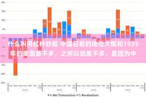 什么叫用杠杆炒股 中国目前的地位大概和1935年的美国差不多，之所以说差不多，是因为中