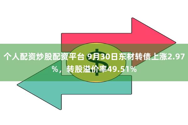 个人配资炒股配资平台 9月30日东材转债上涨2.97%，转股溢价率49.51%