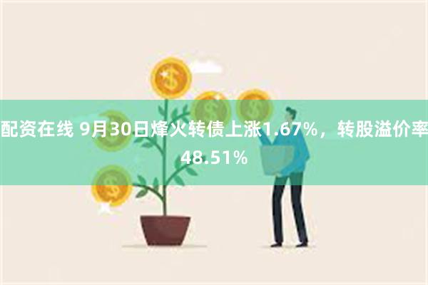 配资在线 9月30日烽火转债上涨1.67%，转股溢价率48.51%