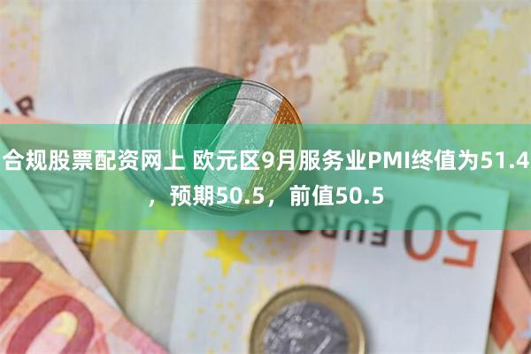 合规股票配资网上 欧元区9月服务业PMI终值为51.4，预期50.5，前值50.5