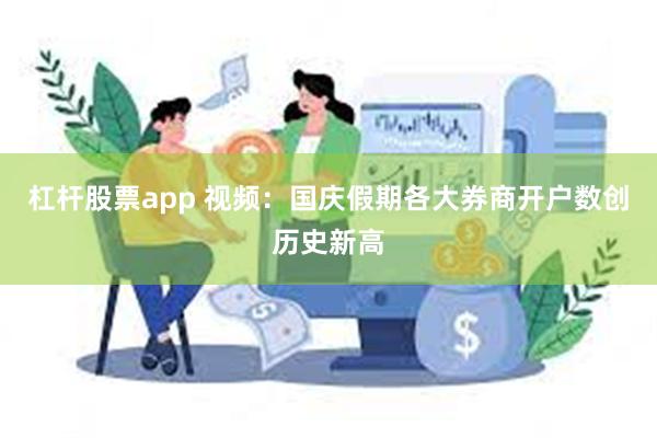 杠杆股票app 视频：国庆假期各大券商开户数创历史新高