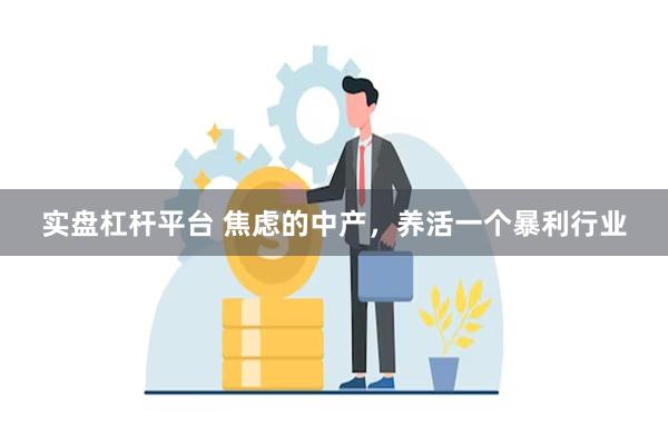 实盘杠杆平台 焦虑的中产，养活一个暴利行业