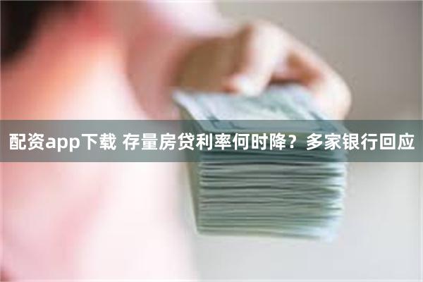 配资app下载 存量房贷利率何时降？多家银行回应