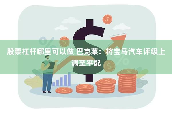 股票杠杆哪里可以做 巴克莱：将宝马汽车评级上调至平配