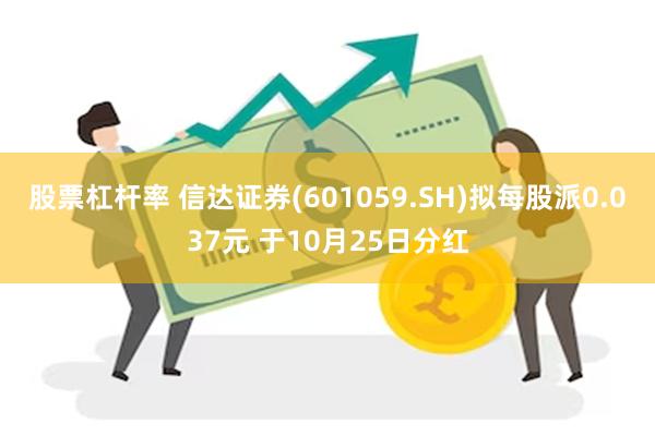 股票杠杆率 信达证券(601059.SH)拟每股派0.037元 于10月25日分红