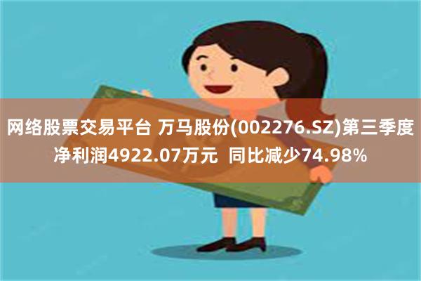 网络股票交易平台 万马股份(002276.SZ)第三季度净利润4922.07万元  同比减少74.98%