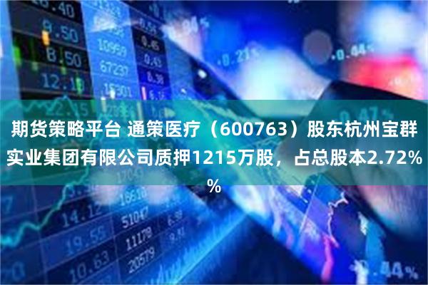 期货策略平台 通策医疗（600763）股东杭州宝群实业集团有限公司质押1215万股，占总股本2.72%