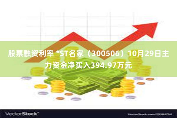 股票融资利率 *ST名家（300506）10月29日主力资金净买入394.97万元